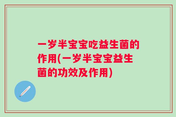 一岁半宝宝吃益生菌的作用(一岁半宝宝益生菌的功效及作用)