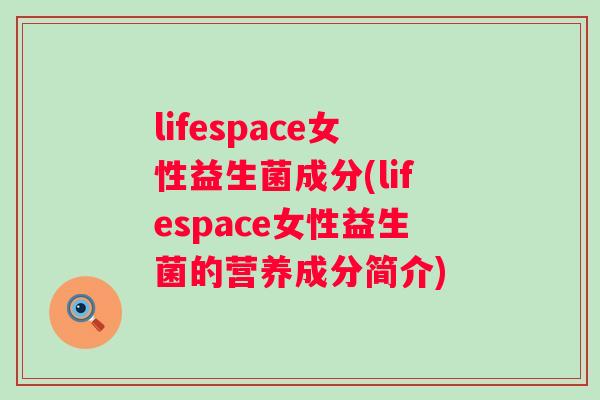 lifespace女性益生菌成分(lifespace女性益生菌的营养成分简介)