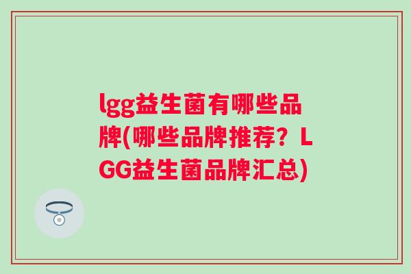 lgg益生菌有哪些品牌(哪些品牌推荐?LGG益生菌品牌汇总) lgg益生菌有哪些品牌(哪些品牌推荐?LGG益生菌品牌汇总)