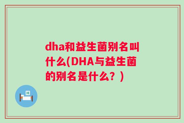 dha和益生菌别名叫什么(DHA与益生菌的别名是什么？)