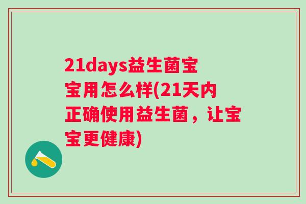21days益生菌宝宝用怎么样(21天内正确使用益生菌,让宝宝更健康) 21days益生菌宝宝用怎么样(21天内正确使用益生菌,让宝宝更健康)