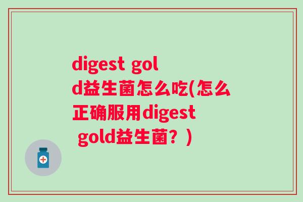 digest gold益生菌怎么吃(怎么正确服用digest gold益生菌？)