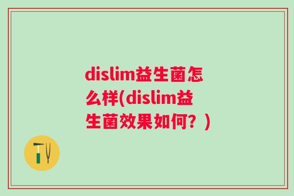 dislim益生菌怎么样(dislim益生菌效果如何？)