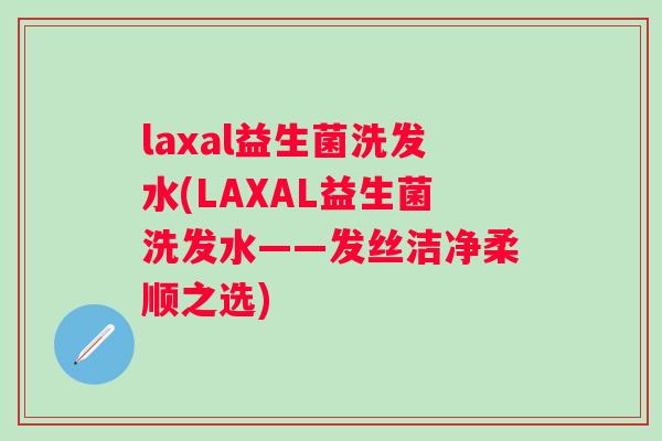 laxal益生菌洗发水(LAXAL益生菌洗发水——发丝洁净柔顺之选) laxal益生菌洗发水(LAXAL益生菌洗发水——发丝洁净柔顺之选)