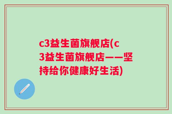 c3益生菌旗舰店(c3益生菌旗舰店——坚持给你健康好生活)