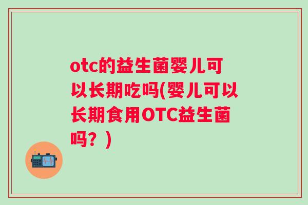 otc的益生菌婴儿可以长期吃吗(婴儿可以长期食用OTC益生菌吗？)