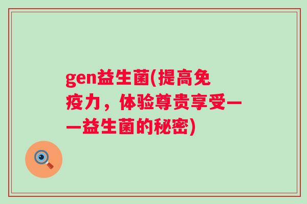 gen益生菌(提高力，体验尊贵享受——益生菌的秘密)