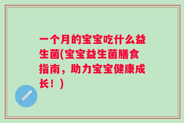 一个月的宝宝吃什么益生菌(宝宝益生菌膳食指南,助力宝宝健康成长!) 一个月的宝宝吃什么益生菌(宝宝益生菌膳食指南,助力宝宝健康成长!)