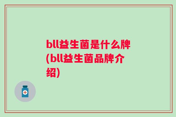 bll益生菌是什么牌(bll益生菌品牌介绍) bll益生菌是什么牌(bll益生菌品牌介绍)