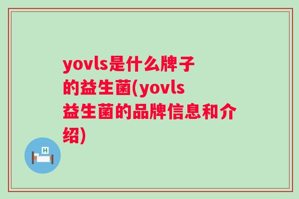yovls是什么牌子的益生菌(yovls益生菌的品牌信息和介绍) yovls是什么牌子的益生菌(yovls益生菌的品牌信息和介绍)