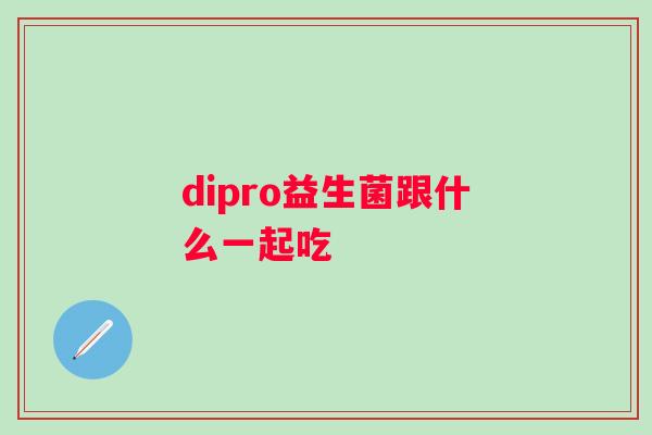 dipro益生菌跟什么一起吃 dipro益生菌跟什么一起吃