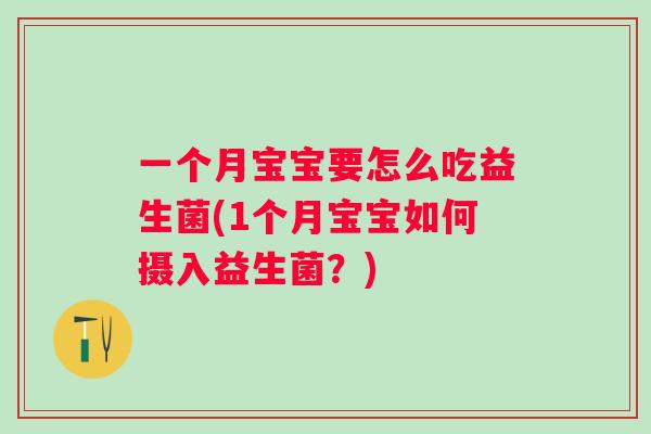 一个月宝宝要怎么吃益生菌(1个月宝宝如何摄入益生菌？)