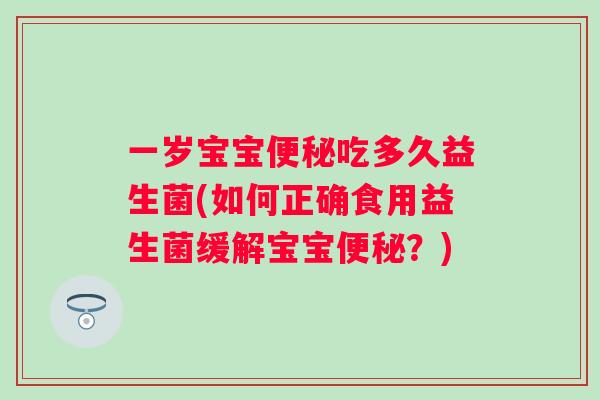 一岁宝宝吃多久益生菌(如何正确食用益生菌缓解宝宝？)