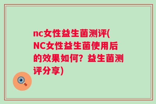 nc女性益生菌测评(NC女性益生菌使用后的效果如何？益生菌测评分享)