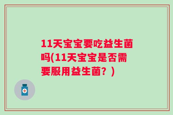 11天宝宝要吃益生菌吗(11天宝宝是否需要服用益生菌?) 11天宝宝要吃益生菌吗(11天宝宝是否需要服用益生菌?)