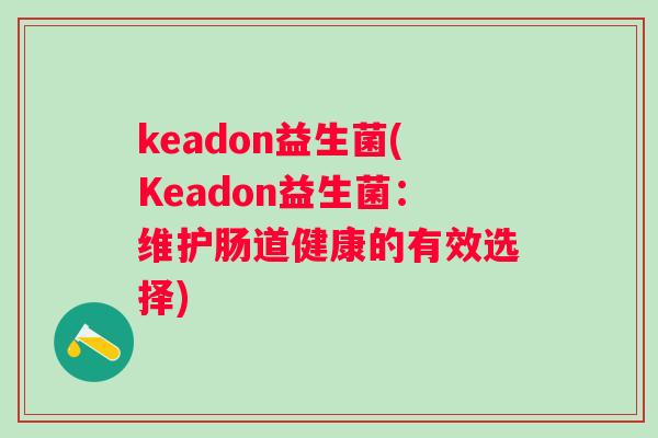 keadon益生菌(Keadon益生菌：维护肠道健康的有效选择)