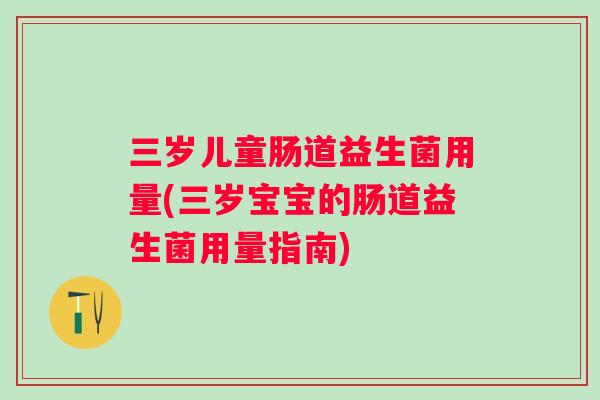 三岁儿童肠道益生菌用量(三岁宝宝的肠道益生菌用量指南)