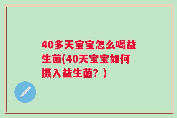 40多天宝宝怎么喝益生菌(40天宝宝如何摄入益生菌?) 40多天宝宝怎么喝益生菌(40天宝宝如何摄入益生菌?)