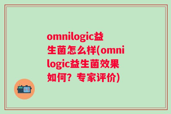 omnilogic益生菌怎么样(omnilogic益生菌效果如何？专家评价)