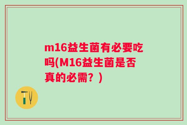 m16益生菌有必要吃吗(M16益生菌是否真的必需?) m16益生菌有必要吃吗(M16益生菌是否真的必需?)