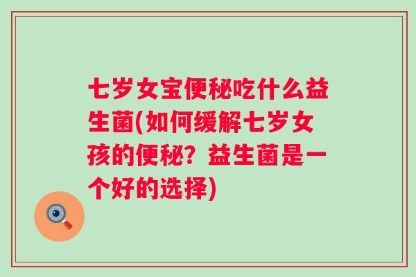 七岁女宝吃什么益生菌(如何缓解七岁女孩的？益生菌是一个好的选择)