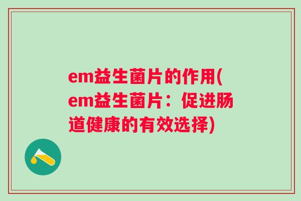 em益生菌片的作用(em益生菌片：促进肠道健康的有效选择)