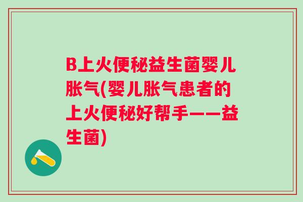 B上火益生菌婴儿(婴儿患者的上火好帮手——益生菌)