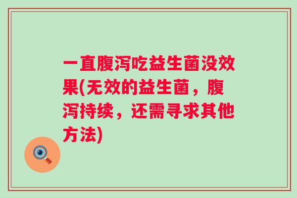 一直吃益生菌没效果(无效的益生菌,持续,还需寻求其他方法) 一直吃益生菌没效果(无效的益生菌,持续,还需寻求其他方法)