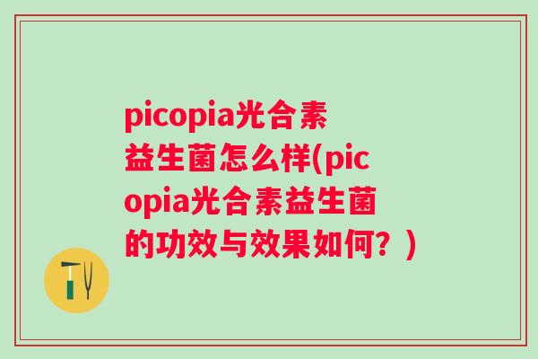 picopia光合素益生菌怎么样(picopia光合素益生菌的功效与效果如何？)