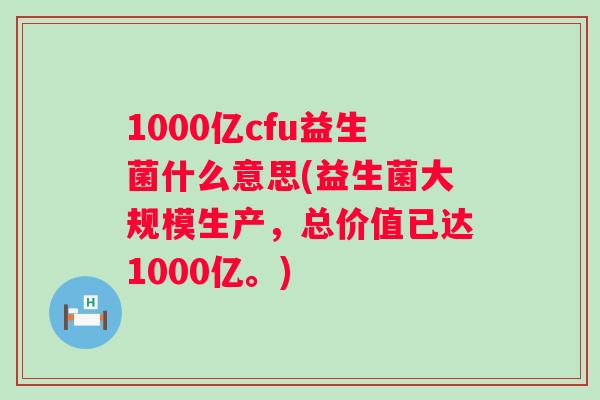 1000亿cfu益生菌什么意思(益生菌大规模生产,总价值已达1000亿。) 1000亿cfu益生菌什么意思(益生菌大规模生产,总价值已达1000亿。)
