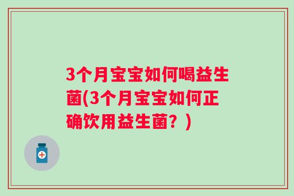 3个月宝宝如何喝益生菌(3个月宝宝如何正确饮用益生菌?) 3个月宝宝如何喝益生菌(3个月宝宝如何正确饮用益生菌?)