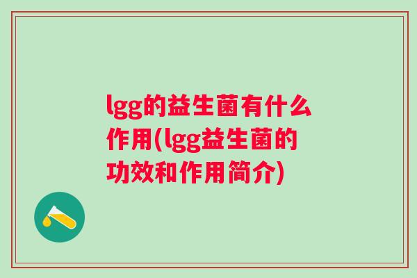 lgg的益生菌有什么作用(lgg益生菌的功效和作用简介) lgg的益生菌有什么作用(lgg益生菌的功效和作用简介)