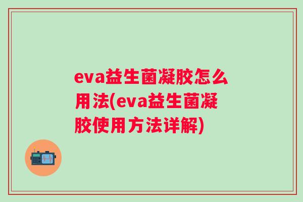 eva益生菌凝胶怎么用法(eva益生菌凝胶使用方法详解)