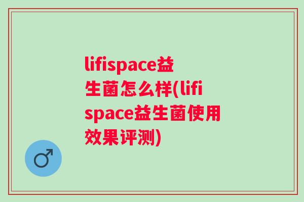 lifispace益生菌怎么样(lifispace益生菌使用效果评测)
