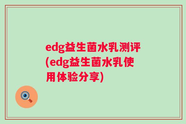 edg益生菌水乳测评(edg益生菌水乳使用体验分享) edg益生菌水乳测评(edg益生菌水乳使用体验分享)