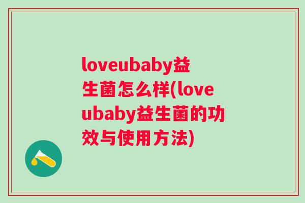 loveubaby益生菌怎么样(loveubaby益生菌的功效与使用方法) loveubaby益生菌怎么样(loveubaby益生菌的功效与使用方法)