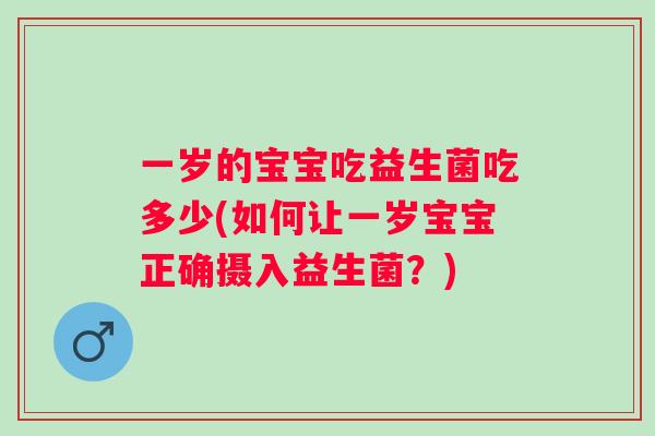一岁的宝宝吃益生菌吃多少(如何让一岁宝宝正确摄入益生菌?) 一岁的宝宝吃益生菌吃多少(如何让一岁宝宝正确摄入益生菌?)
