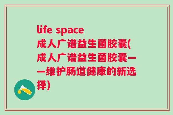 life space成人广谱益生菌胶囊(成人广谱益生菌胶囊——维护肠道健康的新选择) life space成人广谱益生菌胶囊(成人广谱益生菌胶囊——维护肠道健康的新选择)