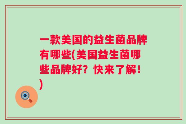 一款美国的益生菌品牌有哪些(美国益生菌哪些品牌好？快来了解！)