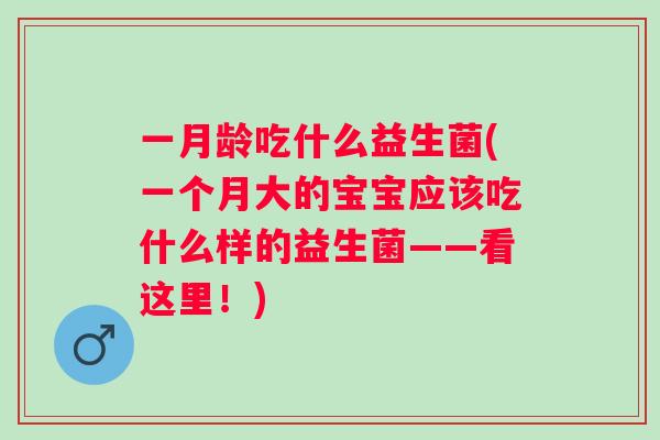 一月龄吃什么益生菌(一个月大的宝宝应该吃什么样的益生菌——看这里!) 一月龄吃什么益生菌(一个月大的宝宝应该吃什么样的益生菌——看这里!)