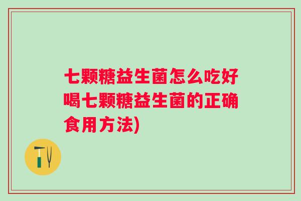 七颗糖益生菌怎么吃好喝七颗糖益生菌的正确食用方法)