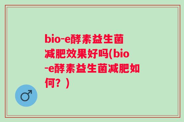 bio-e酵素益生菌效果好吗(bio-e酵素益生菌如何?) bio-e酵素益生菌效果好吗(bio-e酵素益生菌如何?)