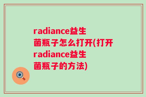 radiance益生菌瓶子怎么打开(打开radiance益生菌瓶子的方法)