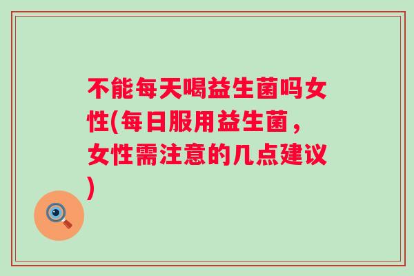 不能每天喝益生菌吗女性(每日服用益生菌，女性需注意的几点建议)