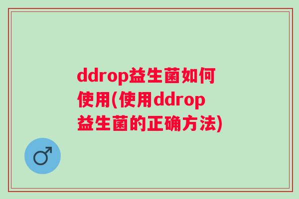 ddrop益生菌如何使用(使用ddrop益生菌的正确方法)