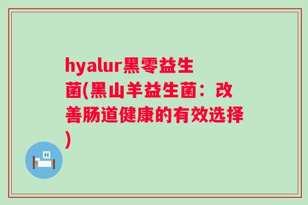 hyalur黑零益生菌(黑山羊益生菌：改善肠道健康的有效选择)