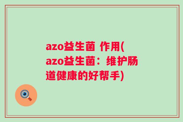 azo益生菌 作用(azo益生菌：维护肠道健康的好帮手)