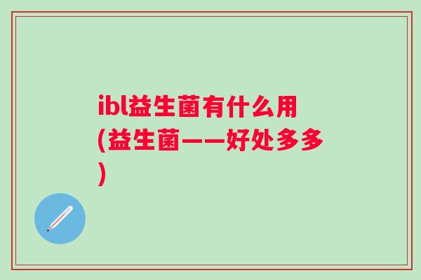 ibl益生菌有什么用(益生菌——好处多多)