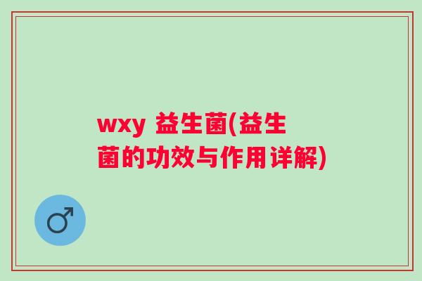 wxy 益生菌(益生菌的功效与作用详解)