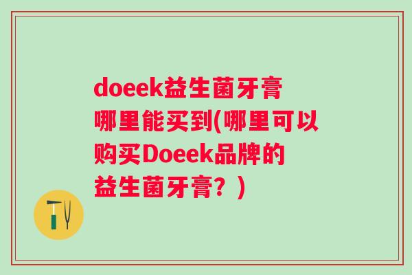 doeek益生菌牙膏哪里能买到(哪里可以购买Doeek品牌的益生菌牙膏？)